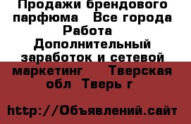 Продажи брендового парфюма - Все города Работа » Дополнительный заработок и сетевой маркетинг   . Тверская обл.,Тверь г.